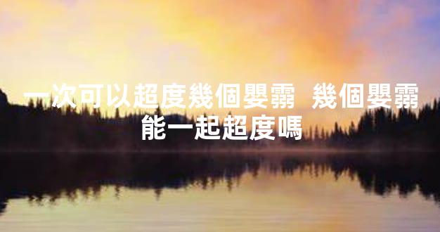 一次可以超度幾個嬰霛  幾個嬰霛能一起超度嗎